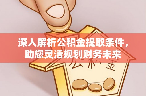 穆棱深入解析公积金提取条件，助您灵活规划财务未来
