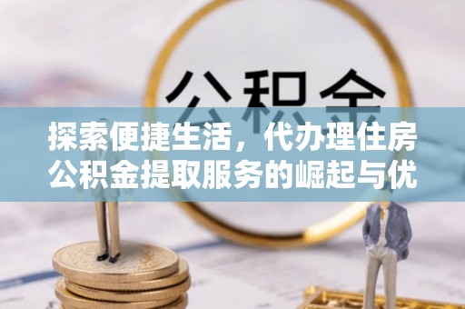 穆棱探索便捷生活，代办理住房公积金提取服务的崛起与优势