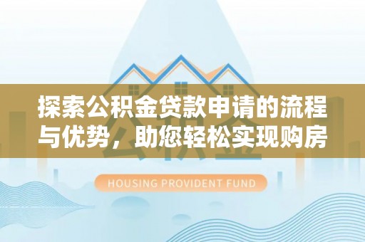 穆棱探索公积金贷款申请的流程与优势，助您轻松实现购房梦想