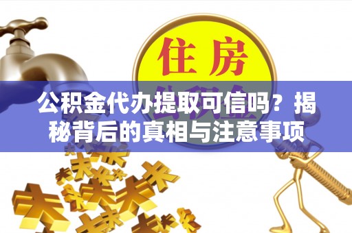 穆棱公积金代办提取可信吗？揭秘背后的真相与注意事项