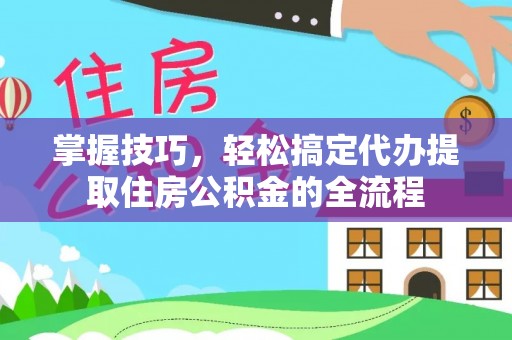 穆棱掌握技巧，轻松搞定代办提取住房公积金的全流程