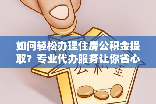穆棱如何轻松办理住房公积金提取？专业代办服务让你省心无忧