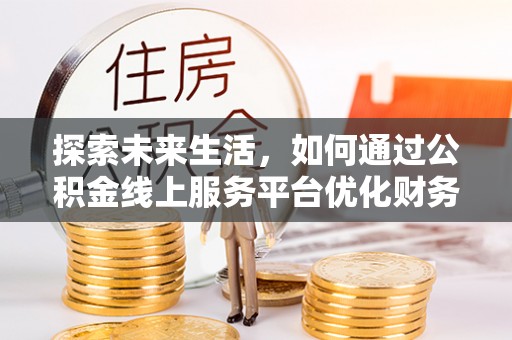 穆棱探索未来生活，如何通过公积金线上服务平台优化财务管理