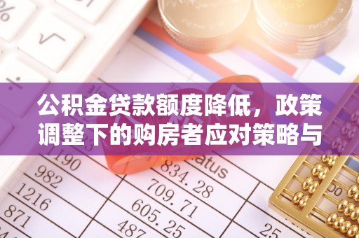 穆棱公积金贷款额度降低，政策调整下的购房者应对策略与未来趋势
