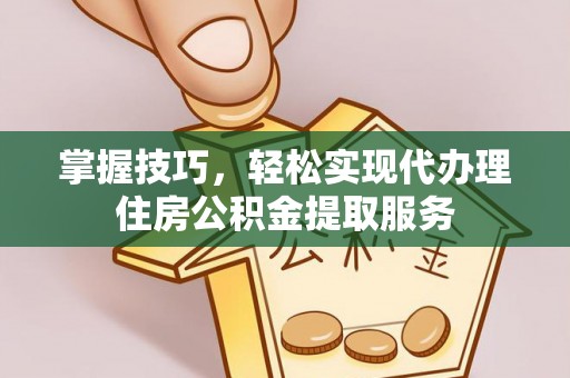穆棱掌握技巧，轻松实现代办理住房公积金提取服务