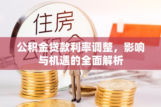 穆棱公积金贷款利率调整，影响与机遇的全面解析