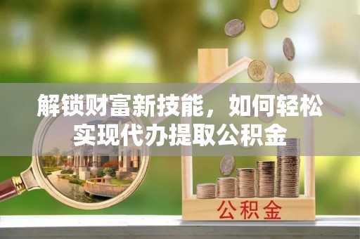 穆棱解锁财富新技能，如何轻松实现代办提取公积金