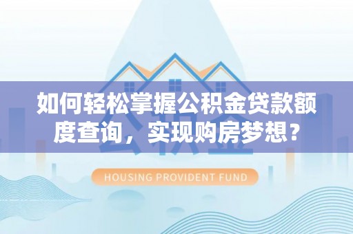穆棱如何轻松掌握公积金贷款额度查询，实现购房梦想？