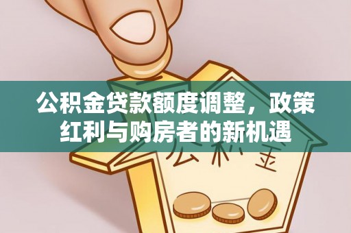 穆棱公积金贷款额度调整，政策红利与购房者的新机遇