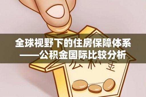 穆棱全球视野下的住房保障体系——公积金国际比较分析