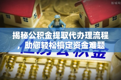 穆棱揭秘公积金提取代办理流程，助您轻松搞定资金难题