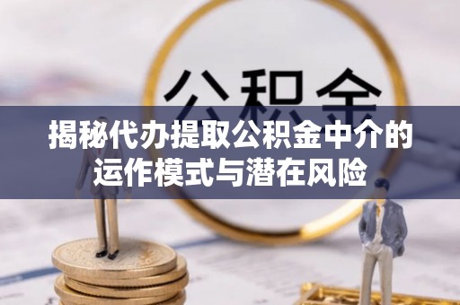 穆棱揭秘代办提取公积金中介的运作模式与潜在风险