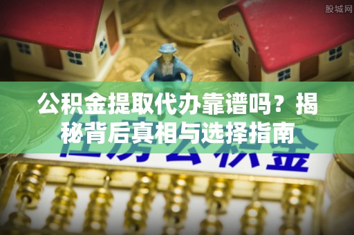 穆棱公积金提取代办靠谱吗？揭秘背后真相与选择指南