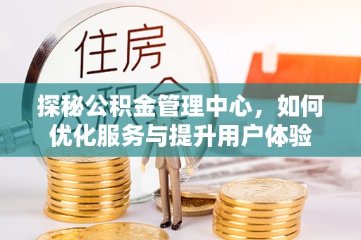 穆棱探秘公积金管理中心，如何优化服务与提升用户体验
