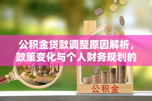 穆棱公积金贷款调整原因解析，政策变化与个人财务规划的影响