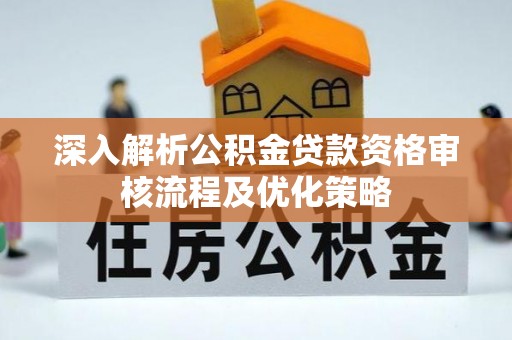 穆棱深入解析公积金贷款资格审核流程及优化策略