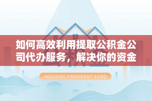 穆棱如何高效利用提取公积金公司代办服务，解决你的资金难题