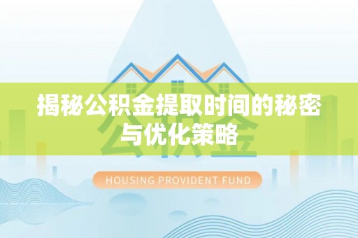 穆棱揭秘公积金提取时间的秘密与优化策略