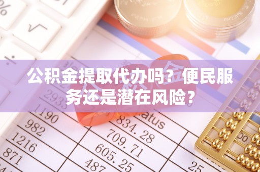 穆棱公积金提取代办吗？便民服务还是潜在风险？
