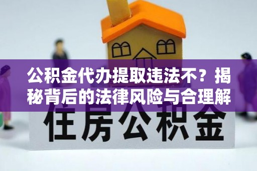 穆棱公积金代办提取违法不？揭秘背后的法律风险与合理解决方案