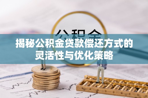 穆棱揭秘公积金贷款偿还方式的灵活性与优化策略