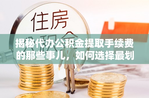穆棱揭秘代办公积金提取手续费的那些事儿，如何选择最划算的服务？