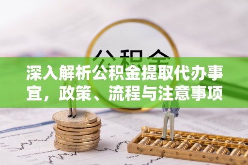 穆棱深入解析公积金提取代办事宜，政策、流程与注意事项全攻略