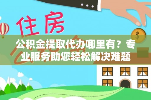 穆棱公积金提取代办哪里有？专业服务助您轻松解决难题