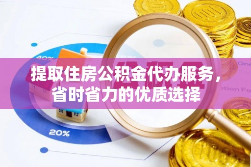 穆棱提取住房公积金代办服务，省时省力的优质选择