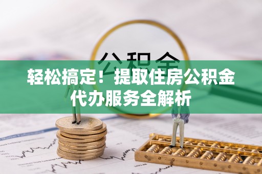 穆棱轻松搞定！提取住房公积金代办服务全解析