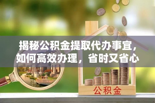穆棱揭秘公积金提取代办事宜，如何高效办理，省时又省心？
