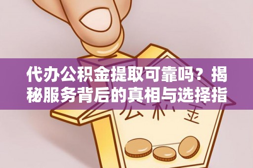 穆棱代办公积金提取可靠吗？揭秘服务背后的真相与选择指南