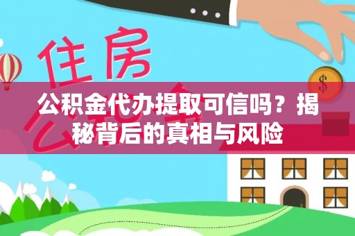 穆棱公积金代办提取可信吗？揭秘背后的真相与风险