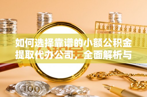 穆棱如何选择靠谱的小额公积金提取代办公司，全面解析与实用指南