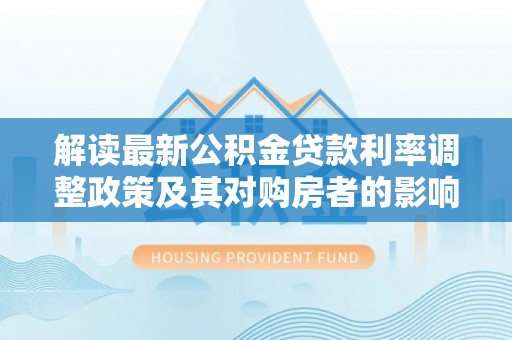 穆棱解读最新公积金贷款利率调整政策及其对购房者的影响