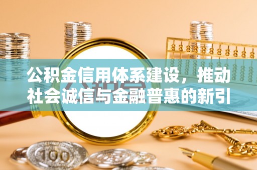 穆棱公积金信用体系建设，推动社会诚信与金融普惠的新引擎