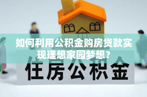 穆棱如何利用公积金购房贷款实现理想家园梦想？