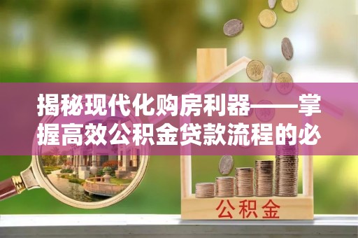 穆棱揭秘现代化购房利器——掌握高效公积金贷款流程的必备指南
