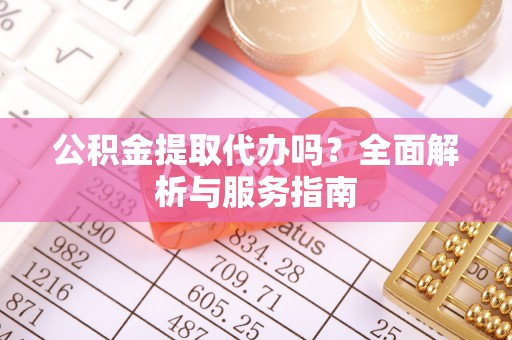 穆棱公积金提取代办吗？全面解析与服务指南