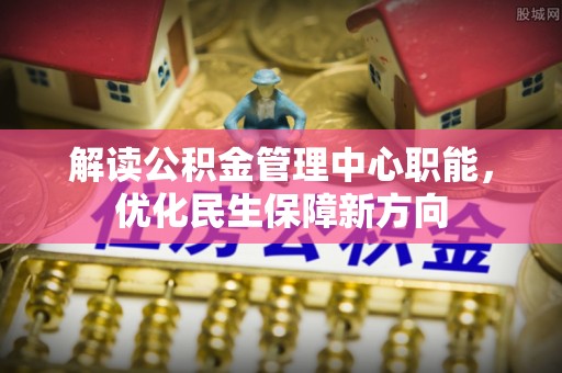 穆棱解读公积金管理中心职能，优化民生保障新方向