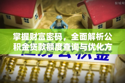 穆棱掌握财富密码，全面解析公积金贷款额度查询与优化方案