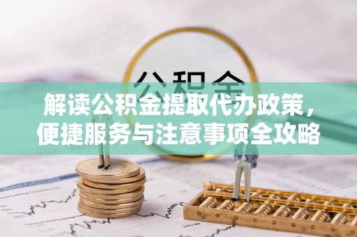 穆棱解读公积金提取代办政策，便捷服务与注意事项全攻略