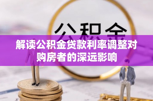 穆棱解读公积金贷款利率调整对购房者的深远影响