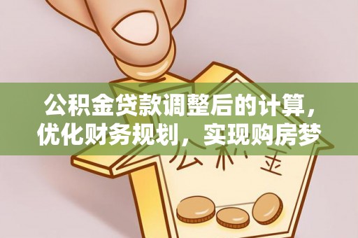 穆棱公积金贷款调整后的计算，优化财务规划，实现购房梦想