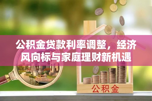 穆棱公积金贷款利率调整，经济风向标与家庭理财新机遇