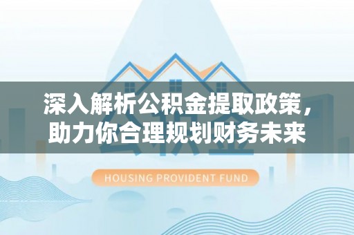穆棱深入解析公积金提取政策，助力你合理规划财务未来