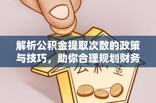 穆棱解析公积金提取次数的政策与技巧，助你合理规划财务未来
