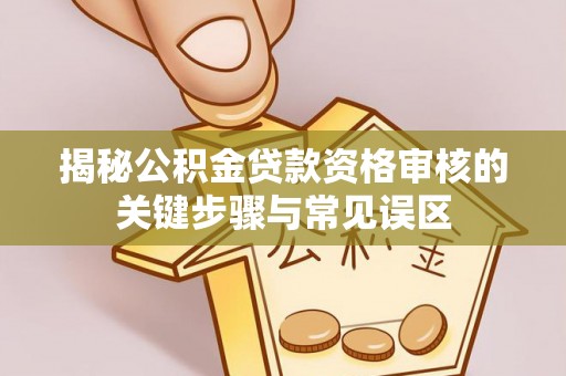 穆棱揭秘公积金贷款资格审核的关键步骤与常见误区