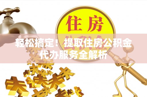 穆棱轻松搞定！提取住房公积金代办服务全解析