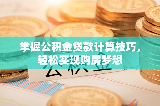 穆棱掌握公积金贷款计算技巧，轻松实现购房梦想